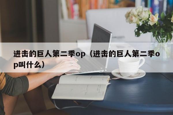 进击的巨人第二季op（进击的巨人第二季op叫什么）