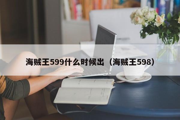 海贼王599什么时候出（海贼王598）