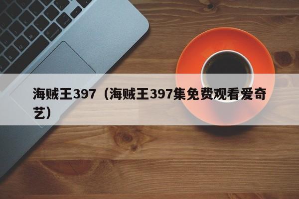 海贼王397（海贼王397集免费观看爱奇艺）