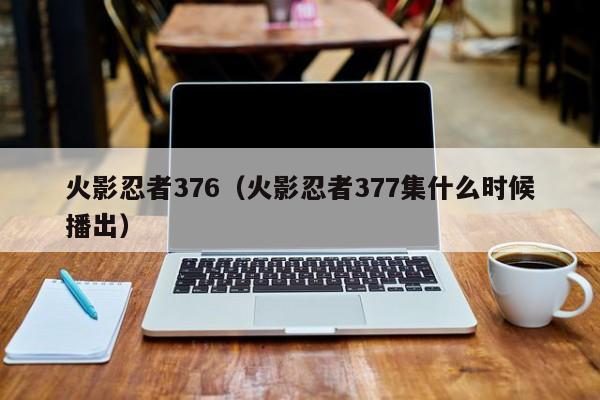 火影忍者376（火影忍者377集什么时候播出）