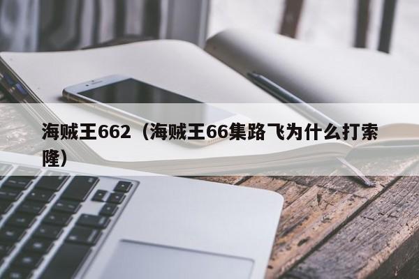 海贼王662（海贼王66集路飞为什么打索隆）