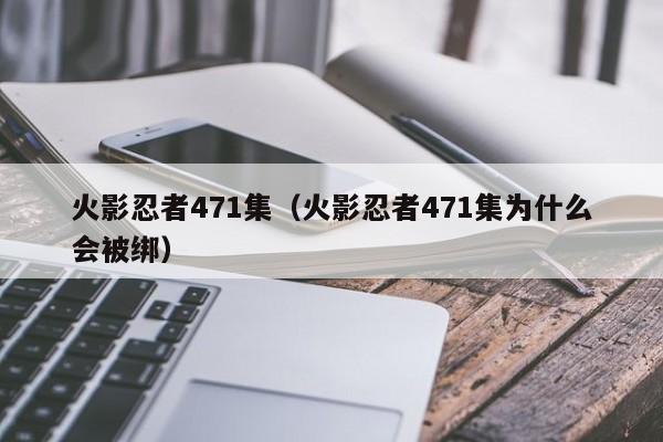 火影忍者471集（火影忍者471集为什么会被绑）