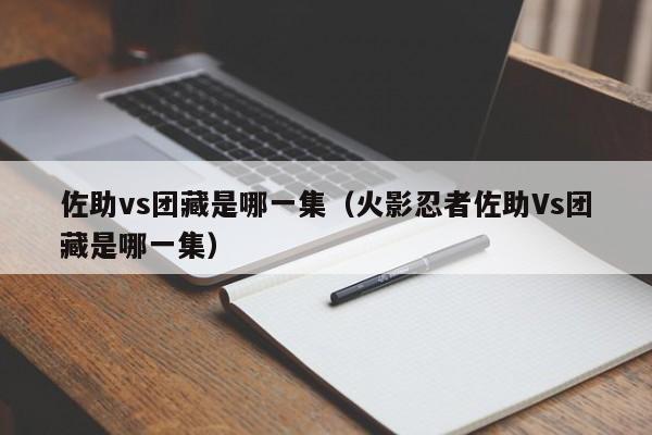 佐助vs团藏是哪一集（火影忍者佐助Vs团藏是哪一集）