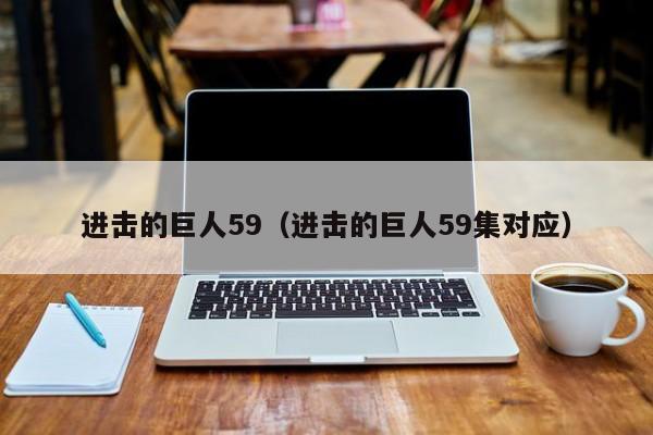 进击的巨人59（进击的巨人59集对应）