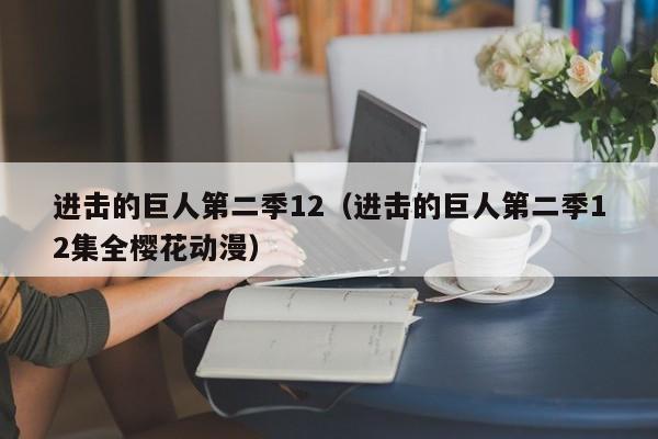 进击的巨人第二季12（进击的巨人第二季12集全樱花动漫）