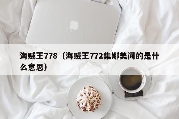 海贼王778（海贼王772集娜美问的是什么意思）