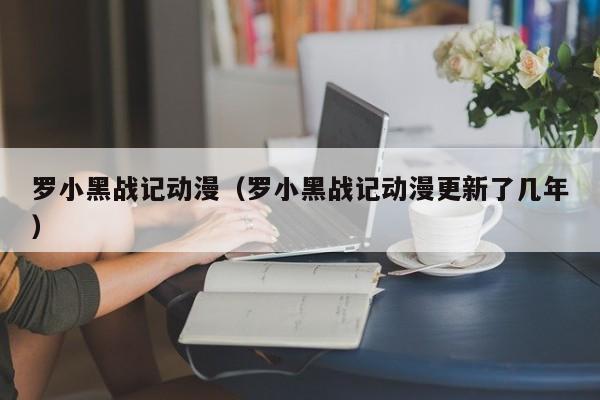 罗小黑战记动漫（罗小黑战记动漫更新了几年）