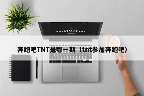 奔跑吧TNT是哪一期（tnt参加奔跑吧）