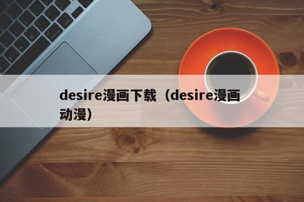 desire漫画下载（desire漫画 动漫）