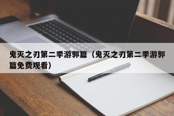 鬼灭之刃第二季游郭篇（鬼灭之刃第二季游郭篇免费观看）