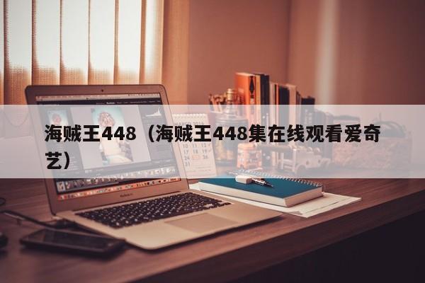 海贼王448（海贼王448集在线观看爱奇艺）