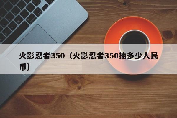 火影忍者350（火影忍者350抽多少人民币）