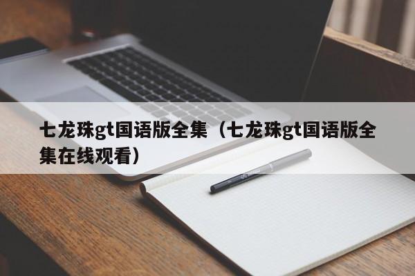 七龙珠gt国语版全集（七龙珠gt国语版全集在线观看）