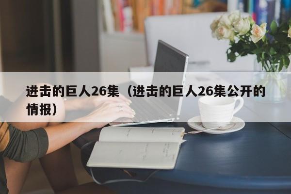 进击的巨人26集（进击的巨人26集公开的情报）