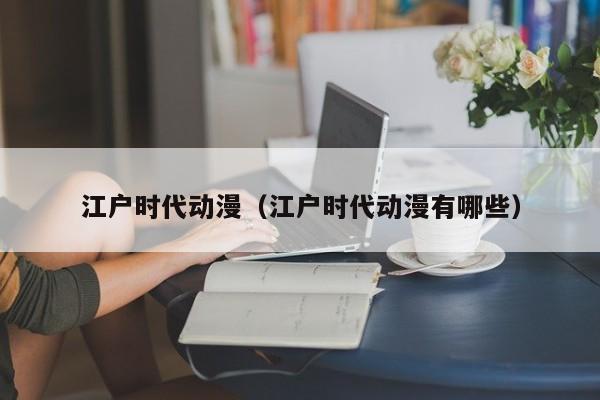 江户时代动漫（江户时代动漫有哪些）