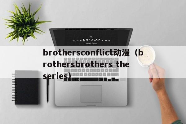 brothersconflict动漫（brothersbrothers the series）