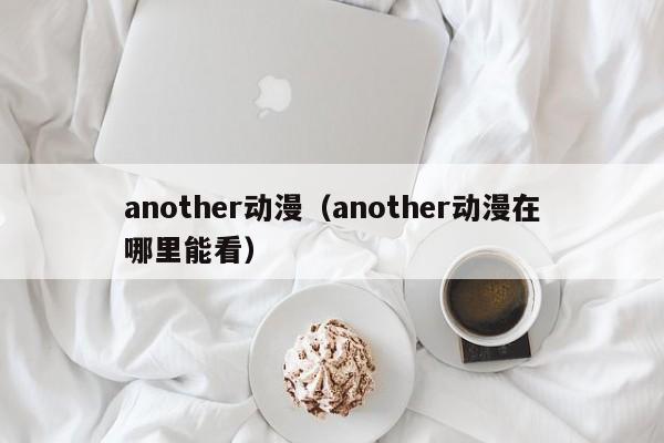 another动漫（another动漫在哪里能看）