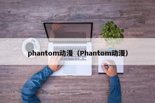 phantom动漫（Phantom动漫）