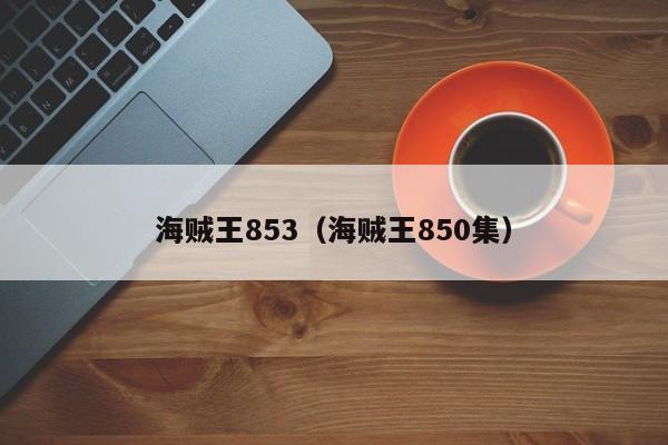 海贼王853（海贼王850集）