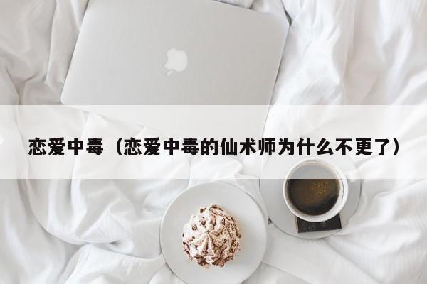 恋爱中毒（恋爱中毒的仙术师为什么不更了）