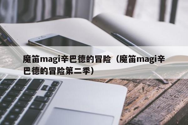 魔笛magi辛巴德的冒险（魔笛magi辛巴德的冒险第二季）