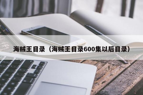 海贼王目录（海贼王目录600集以后目录）