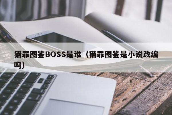 猎罪图鉴BOSS是谁（猎罪图鉴是小说改编吗）