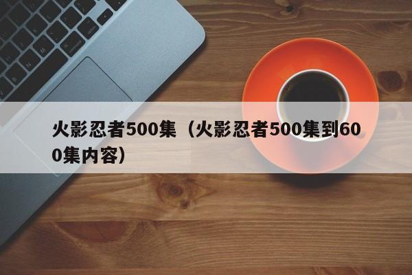 火影忍者500集（火影忍者500集到600集内容）