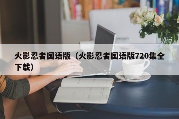 火影忍者国语版（火影忍者国语版720集全下载）