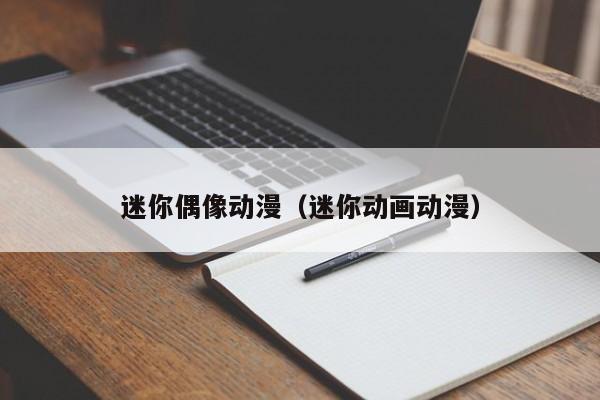 迷你偶像动漫（迷你动画动漫）