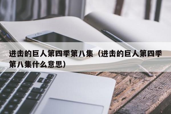 进击的巨人第四季第八集（进击的巨人第四季第八集什么意思）