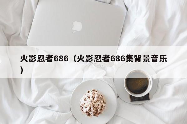 火影忍者686（火影忍者686集背景音乐）