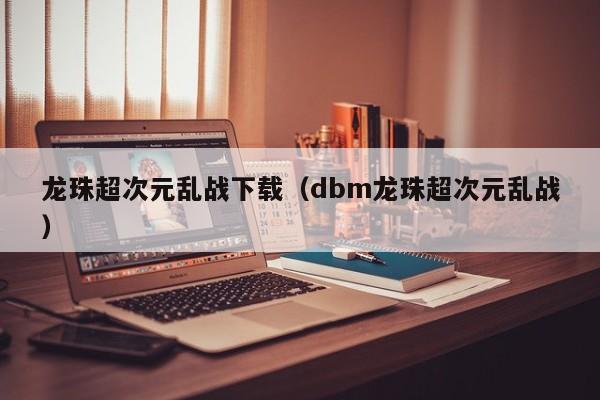 龙珠超次元乱战下载（dbm龙珠超次元乱战）