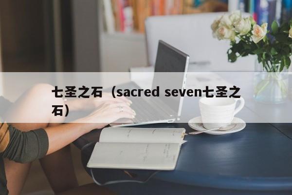 七圣之石（sacred seven七圣之石）