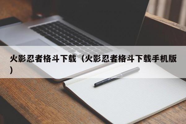 火影忍者格斗下载（火影忍者格斗下载手机版）