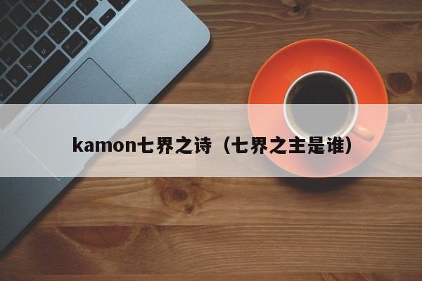 kamon七界之诗（七界之主是谁）