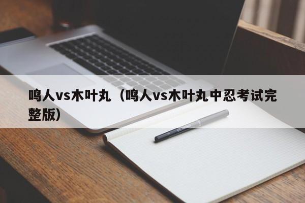 鸣人vs木叶丸（鸣人vs木叶丸中忍考试完整版）