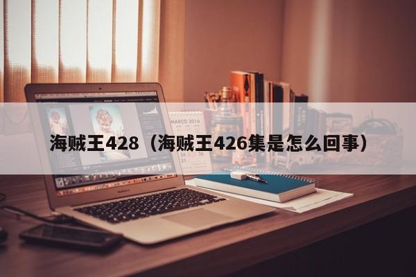 海贼王428（海贼王426集是怎么回事）