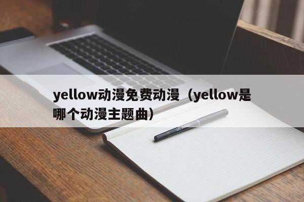 yellow动漫免费动漫（yellow是哪个动漫主题曲）