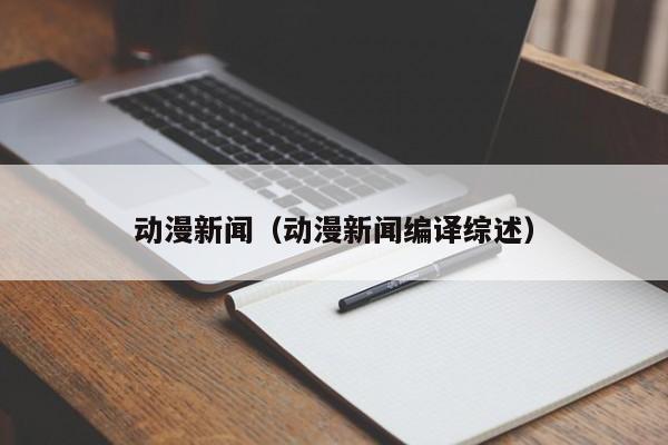 动漫新闻（动漫新闻编译综述）