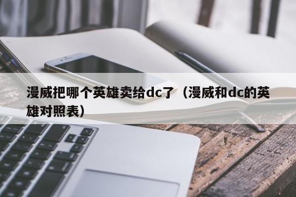 漫威把哪个英雄卖给dc了（漫威和dc的英雄对照表）