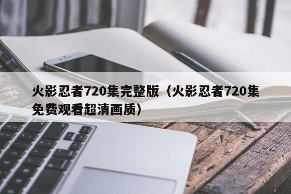 火影忍者720集完整版（火影忍者720集免费观看超清画质）