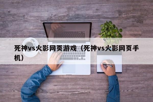 死神vs火影网页游戏（死神vs火影网页手机）