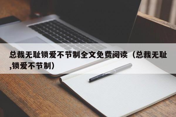 总裁无耻锁爱不节制全文免费阅读（总裁无耻,锁爱不节制）