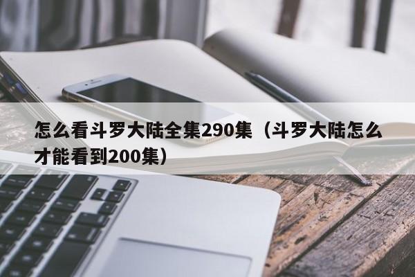 怎么看斗罗大陆全集290集（斗罗大陆怎么才能看到200集）