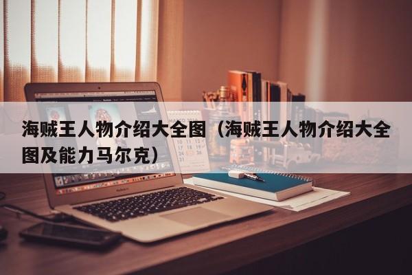 海贼王人物介绍大全图（海贼王人物介绍大全图及能力马尔克）