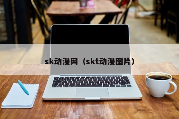 sk动漫网（skt动漫图片）