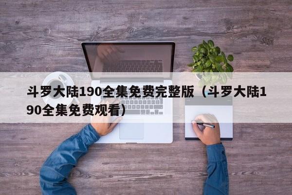 斗罗大陆190全集免费完整版（斗罗大陆190全集免费观看）