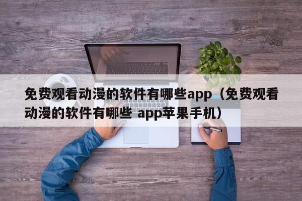 免费观看动漫的软件有哪些app（免费观看动漫的软件有哪些 app苹果手机）