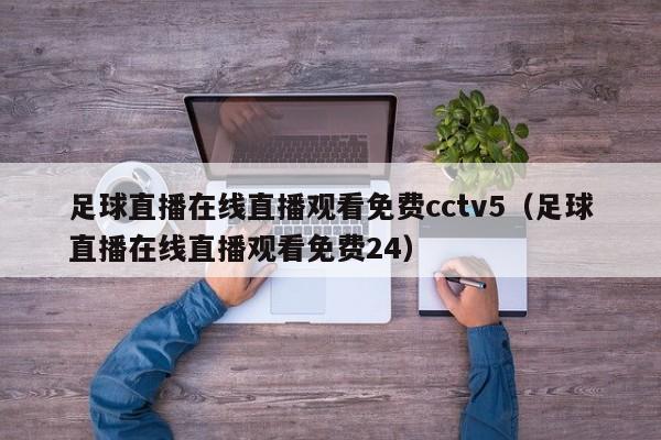 足球直播在线直播观看免费cctv5（足球直播在线直播观看免费24）